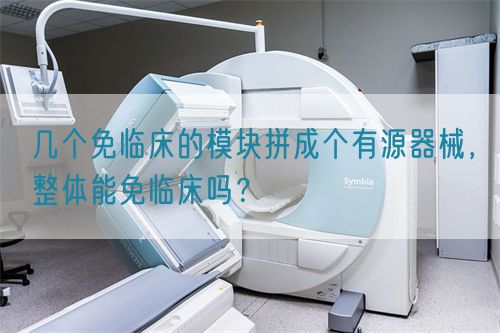 幾個(gè)免臨床的模塊拼成個(gè)有源器械，整體能免臨床嗎？(圖1)