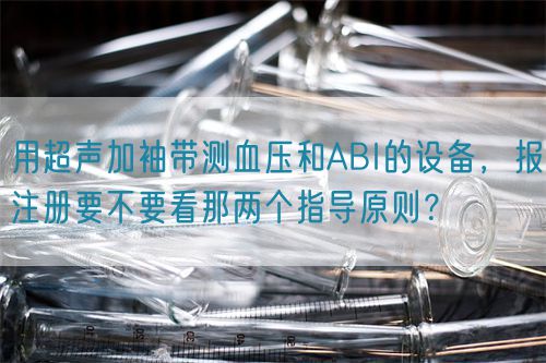 用超聲加袖帶測血壓和ABI的設(shè)備，報(bào)注冊要不要看那兩個(gè)指導(dǎo)原則？(圖1)