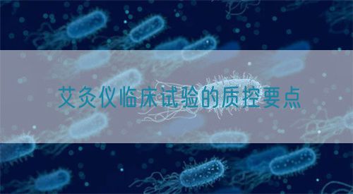 艾灸儀臨床試驗(yàn)的質(zhì)控要點(diǎn)(圖1)