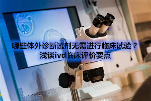 哪些體外診斷試劑IVD產(chǎn)品不需要做臨床試驗(yàn)？