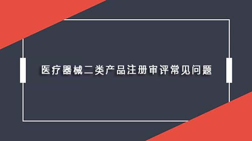 醫(yī)療器械二類產(chǎn)品注冊(cè)審評(píng)常見(jiàn)問(wèn)題
